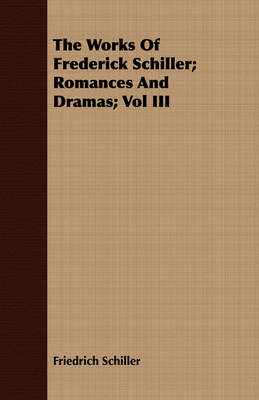 Book cover for The Works Of Frederick Schiller; Romances And Dramas; Vol III