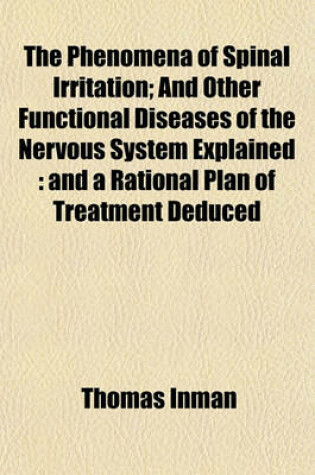 Cover of The Phenomena of Spinal Irritation; And Other Functional Diseases of the Nervous System Explained