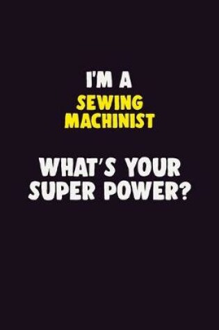 Cover of I'M A Sewing Machinist, What's Your Super Power?