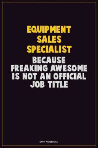 Cover of Equipment Sales Specialist, Because Freaking Awesome Is Not An Official Job Title