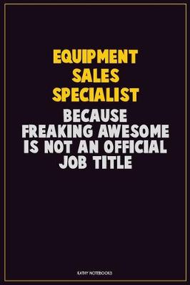 Book cover for Equipment Sales Specialist, Because Freaking Awesome Is Not An Official Job Title