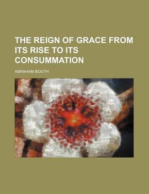 Book cover for The Reign of Grace from Its Rise to Its Consummation