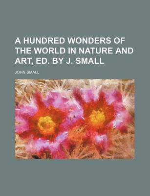 Book cover for A Hundred Wonders of the World in Nature and Art, Ed. by J. Small