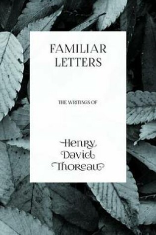 Cover of Familiar Letters - The Writings of Henry David Thoreau