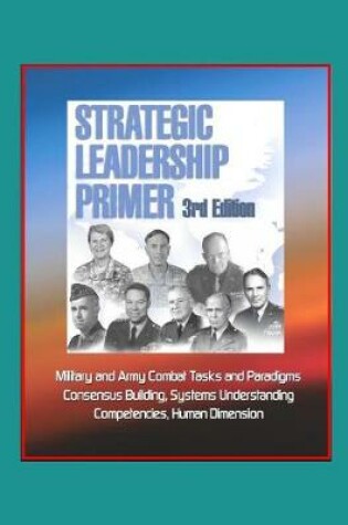 Cover of Strategic Leadership Primer, 3rd Edition - Military and Army Combat Tasks and Paradigms, Consensus Building, Systems Understanding, Competencies, Human Dimension