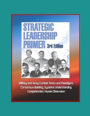 Book cover for Strategic Leadership Primer, 3rd Edition - Military and Army Combat Tasks and Paradigms, Consensus Building, Systems Understanding, Competencies, Human Dimension