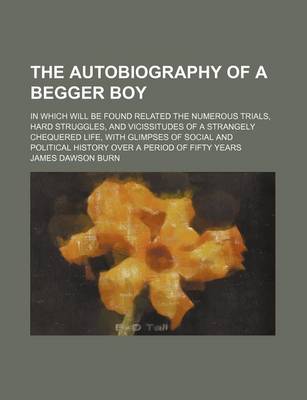 Book cover for The Autobiography of a Begger Boy; In Which Will Be Found Related the Numerous Trials, Hard Struggles, and Vicissitudes of a Strangely Chequered Life, with Glimpses of Social and Political History Over a Period of Fifty Years