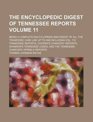 Book cover for The Encyclopedic Digest of Tennessee Reports Volume 11; Being a Complete Encyclopedia and Digest of All the Tennessee Case Law Up to and Including Vol. 115 Tennessee Reports, Cooper's Chancery Reports, Shannon's Tennessee Cases, and the Tennessee Chancer