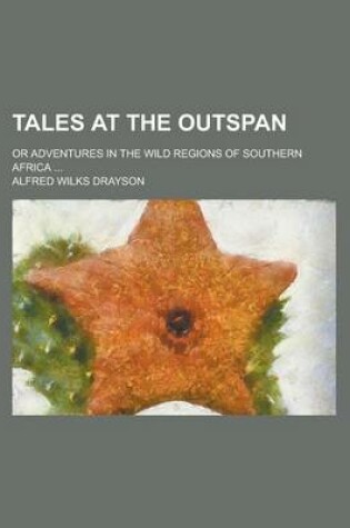 Cover of Tales at the Outspan; Or Adventures in the Wild Regions of Southern Africa ...