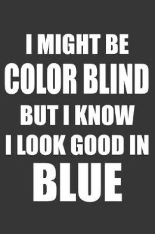 Cover of I Might Be Color Blind But I Know I Look Good In Blue Notebook