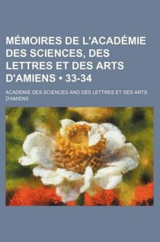 Cover of Memoires de L'Academie Des Sciences, Des Lettres Et Des Arts D'Amiens (33-34)
