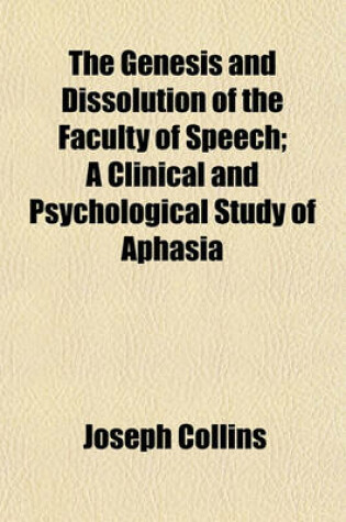 Cover of The Genesis and Dissolution of the Faculty of Speech; A Clinical and Psychological Study of Aphasia