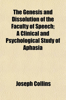 Book cover for The Genesis and Dissolution of the Faculty of Speech; A Clinical and Psychological Study of Aphasia