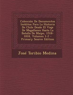 Book cover for Coleccion de Documentos Ineditos Para La Historia de Chile Desde El Viaje de Magallanes Hasta La Batalla de Maipo, 1518-1818, Volumes 1-2