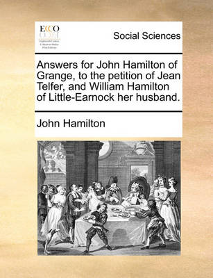 Book cover for Answers for John Hamilton of Grange, to the Petition of Jean Telfer, and William Hamilton of Little-Earnock Her Husband.