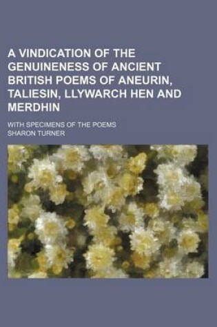 Cover of A Vindication of the Genuineness of Ancient British Poems of Aneurin, Taliesin, Llywarch Hen and Merdhin; With Specimens of the Poems