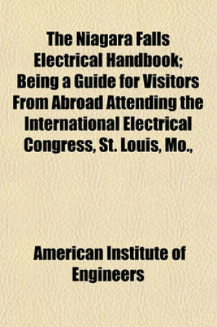 Cover of The Niagara Falls Electrical Handbook; Being a Guide for Visitors from Abroad Attending the International Electrical Congress, St. Louis, Mo., September, 1904