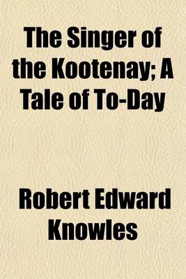 Book cover for The Singer of the Kootenay; A Tale of To-Day