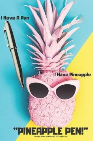 Cover of I Have A Pen I Have Pineapple, Pineapple Pen - College Ruled Notebook - 120 Pages 6x9