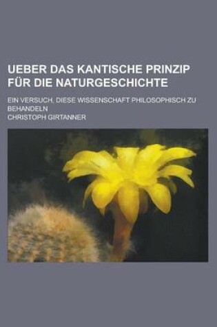 Cover of Ueber Das Kantische Prinzip Fur Die Naturgeschichte; Ein Versuch, Diese Wissenschaft Philosophisch Zu Behandeln