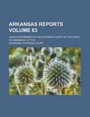 Book cover for Arkansas Reports; Cases Determined in the Supreme Court of the State of Arkansas, at the ... Volume 83