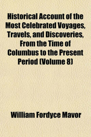 Cover of Historical Account of the Most Celebrated Voyages, Travels, and Discoveries, from the Time of Columbus to the Present Period (Volume 8)