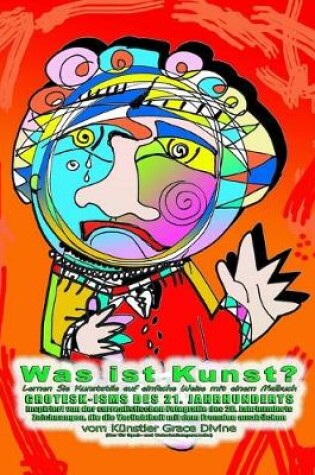 Cover of Was ist Kunst? Lernen Sie Kunststile auf einfache Weise mit einem Malbuch GROTESK-ISMS DES 21. JAHRHUNDERTS Inspiriert von der surrealistischen Fotografie des 20. Jahrhunderts Zeichnungen, die die Verliebtheit mit dem Fremden ausdrücken