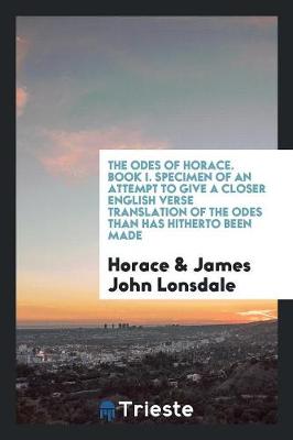 Book cover for The Odes of Horace. Book I. Specimen of an Attempt to Give a Closer English Verse Translation of the Odes Than Has Hitherto Been Made