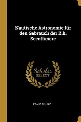 Cover of Nautische Astronomie für den Gebrauch der K.k. Seeofficiere