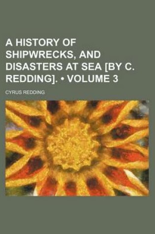 Cover of A History of Shipwrecks, and Disasters at Sea [By C. Redding]. (Volume 3)