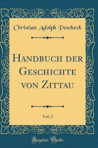 Cover of Handbuch Der Geschichte Von Zittau, Vol. 2 (Classic Reprint)