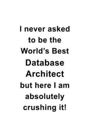 Cover of I Never Asked To Be The World's Best Database Architect But Here I Am Absolutely Crushing It