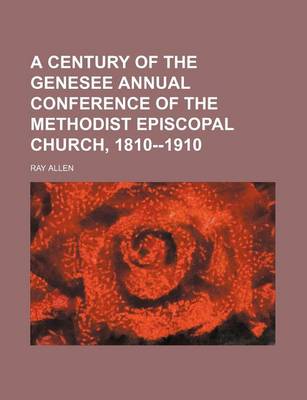 Book cover for A Century of the Genesee Annual Conference of the Methodist Episcopal Church, 1810--1910