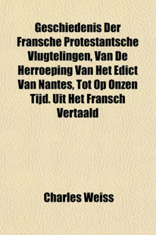 Cover of Geschiedenis Der Fransche Protestantsche Vlugtelingen, Van de Herroeping Van Het Edict Van Nantes, Tot Op Onzen Tijd. Uit Het Fransch Vertaald