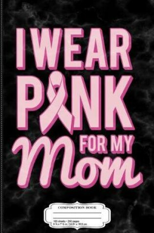 Cover of I Wear Pink for My Mom Composition Notebook