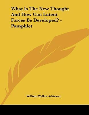 Book cover for What Is The New Thought And How Can Latent Forces Be Developed? - Pamphlet