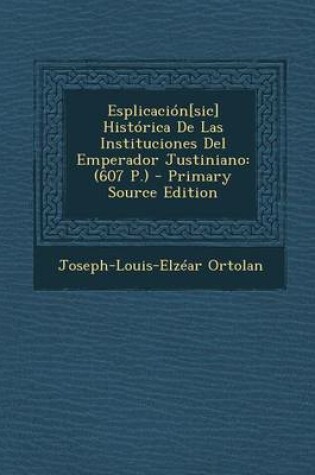 Cover of Esplicacion[sic] Historica De Las Instituciones Del Emperador Justiniano