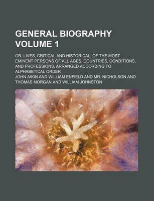 Book cover for General Biography Volume 1; Or, Lives, Critical and Historical, of the Most Eminent Persons of All Ages, Countries, Conditions, and Professions, Arranged According to Alphabetical Order