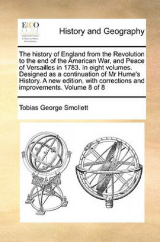 Cover of The History of England from the Revolution to the End of the American War, and Peace of Versailles in 1783. in Eight Volumes. Designed as a Continuation of MR Hume's History. a New Edition, with Corrections and Improvements. Volume 8 of 8