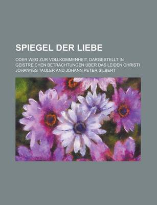 Book cover for Spiegel Der Liebe; Oder Weg Zur Vollkommenheit, Dargestellt in Geistreichen Betrachtungen Uber Das Leiden Christi