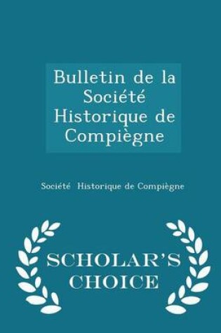 Cover of Bulletin de la Societe Historique de Compiegne - Scholar's Choice Edition