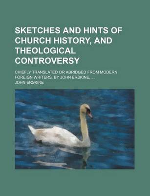 Book cover for Sketches and Hints of Church History, and Theological Controversy; Chiefly Translated or Abridged from Modern Foreign Writers. by John Erskine