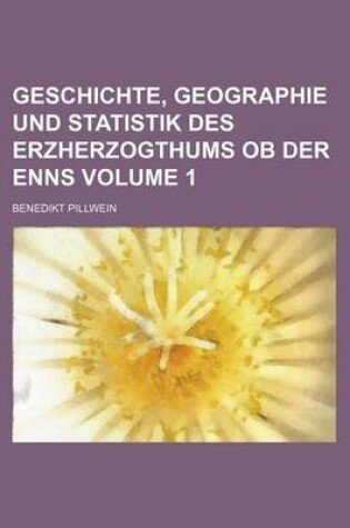 Cover of Geschichte, Geographie Und Statistik Des Erzherzogthums OB Der Enns Volume 1