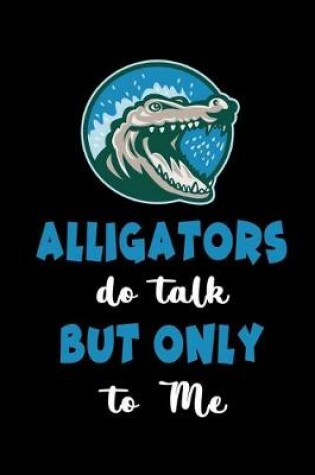 Cover of Alligators Do Talk But Only To Me