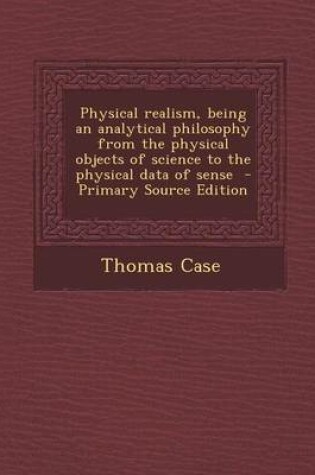 Cover of Physical Realism, Being an Analytical Philosophy from the Physical Objects of Science to the Physical Data of Sense - Primary Source Edition