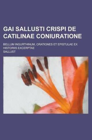 Cover of Gai Sallusti Crispi de Catilinae Coniuratione; Bellum Ingurthinum, Orationes Et Epistulae Ex Historiis Excerptae