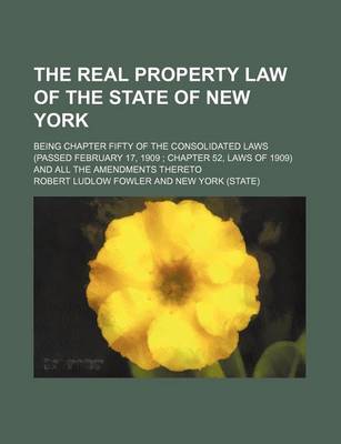 Book cover for The Real Property Law of the State of New York; Being Chapter Fifty of the Consolidated Laws (Passed February 17, 1909 Chapter 52, Laws of 1909) and a