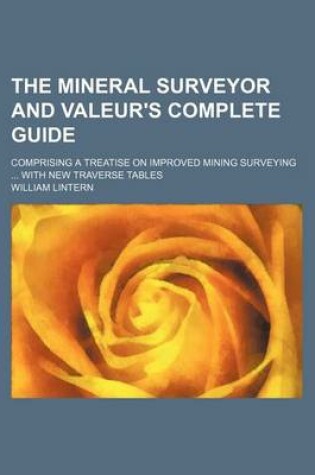 Cover of The Mineral Surveyor and Valeur's Complete Guide; Comprising a Treatise on Improved Mining Surveying ... with New Traverse Tables