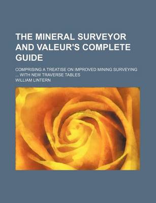 Book cover for The Mineral Surveyor and Valeur's Complete Guide; Comprising a Treatise on Improved Mining Surveying ... with New Traverse Tables