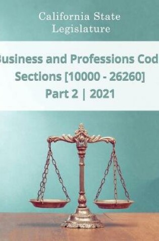 Cover of Business and Professions Code 2021 - Part 2 - Sections [10000 - 26260]